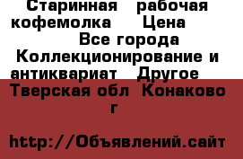 Старинная , рабочая кофемолка.  › Цена ­ 2 500 - Все города Коллекционирование и антиквариат » Другое   . Тверская обл.,Конаково г.